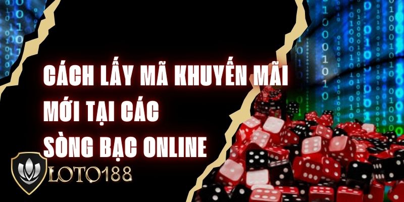 Cách Lấy Mã Khuyến Mãi Mới Tại Các Sòng Bạc Online